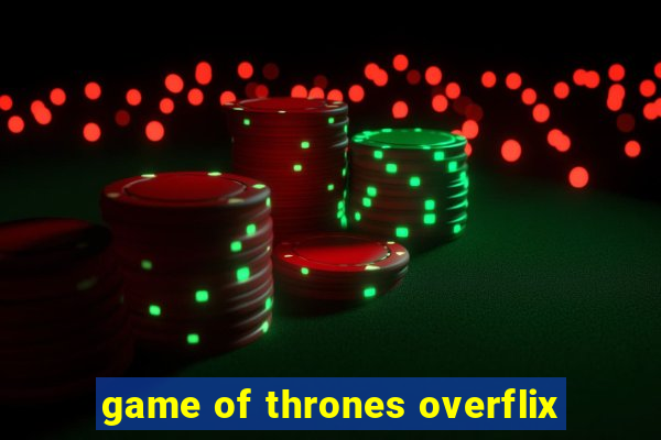 game of thrones overflix